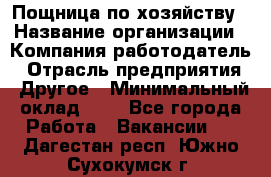 Пощница по хозяйству › Название организации ­ Компания-работодатель › Отрасль предприятия ­ Другое › Минимальный оклад ­ 1 - Все города Работа » Вакансии   . Дагестан респ.,Южно-Сухокумск г.